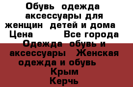 Обувь, одежда, аксессуары для женщин, детей и дома › Цена ­ 100 - Все города Одежда, обувь и аксессуары » Женская одежда и обувь   . Крым,Керчь